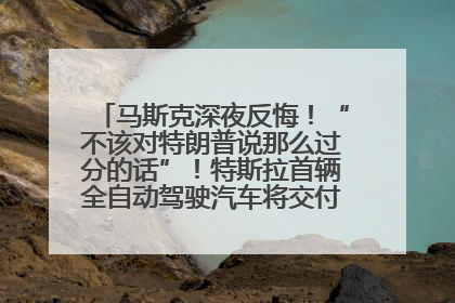 马斯克深夜反悔！“不该对特朗普说那么过分的话”！特斯拉首辆全自动驾驶汽车将交付，马斯克：将从生产线直接开向车主家中！公司股价大涨